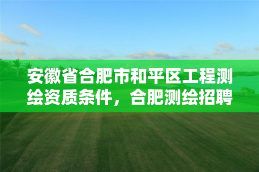 安徽省合肥市和平区工程测绘资质条件，合肥测绘招聘信息