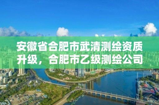 安徽省合肥市武清测绘资质升级，合肥市乙级测绘公司