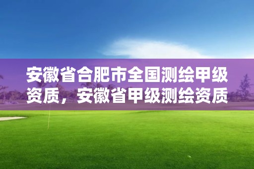 安徽省合肥市全国测绘甲级资质，安徽省甲级测绘资质单位