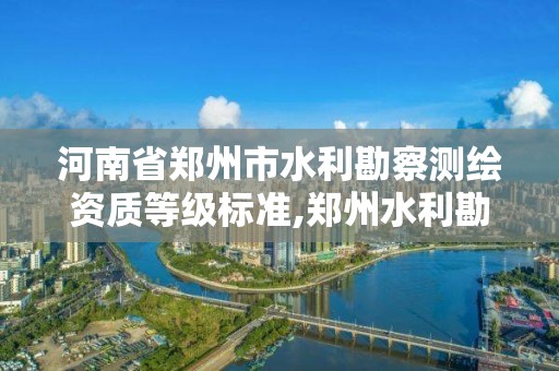 河南省郑州市水利勘察测绘资质等级标准,郑州水利勘测设计院待遇。