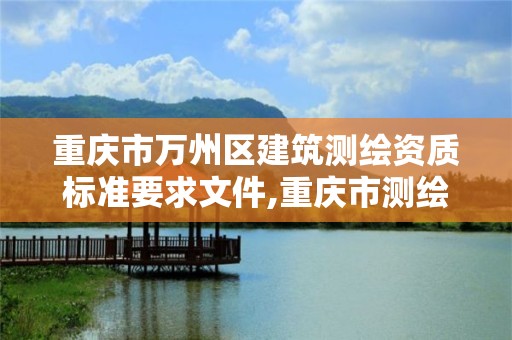 重庆市万州区建筑测绘资质标准要求文件,重庆市测绘收费标准。