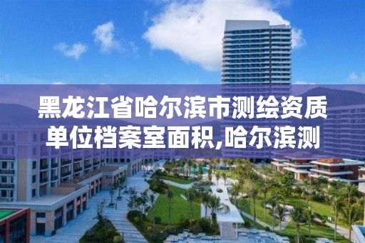 黑龙江省哈尔滨市测绘资质单位档案室面积,哈尔滨测绘内业招聘信息。