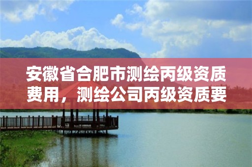 安徽省合肥市测绘丙级资质费用，测绘公司丙级资质要求