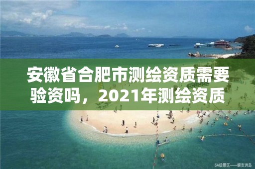 安徽省合肥市测绘资质需要验资吗，2021年测绘资质人员要求