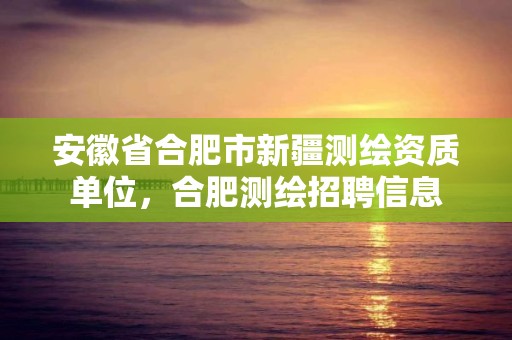 安徽省合肥市新疆测绘资质单位，合肥测绘招聘信息