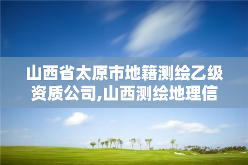 山西省太原市地籍测绘乙级资质公司,山西测绘地理信息局官网。