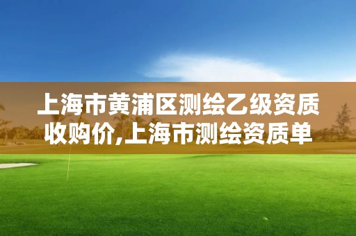 上海市黄浦区测绘乙级资质收购价,上海市测绘资质单位名单。