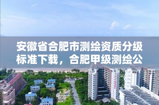 安徽省合肥市测绘资质分级标准下载，合肥甲级测绘公司排行