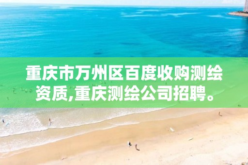 重庆市万州区百度收购测绘资质,重庆测绘公司招聘。