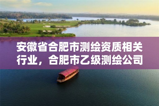 安徽省合肥市测绘资质相关行业，合肥市乙级测绘公司