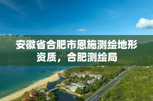 安徽省合肥市恩施测绘地形资质，合肥测绘局