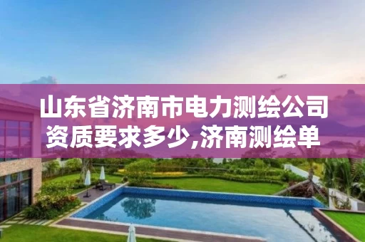 山东省济南市电力测绘公司资质要求多少,济南测绘单位。 山东省济南市电力测绘公司资质要求多少,济南测绘单位。