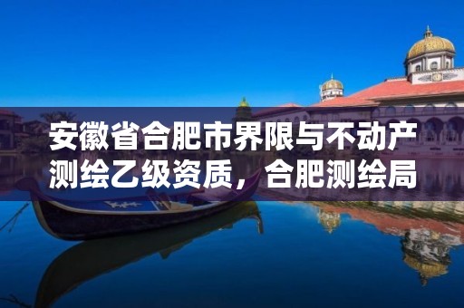 安徽省合肥市界限与不动产测绘乙级资质，合肥测绘局