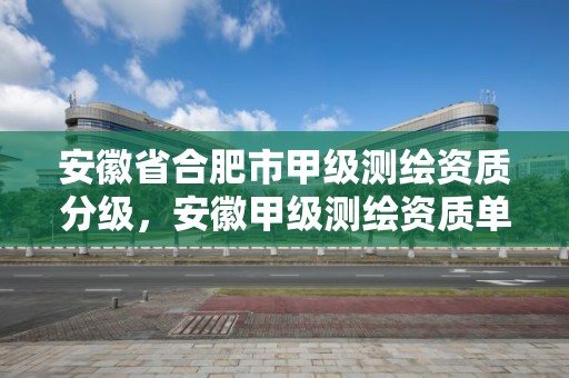 安徽省合肥市甲级测绘资质分级，安徽甲级测绘资质单位