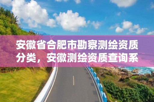 安徽省合肥市勘察测绘资质分类，安徽测绘资质查询系统