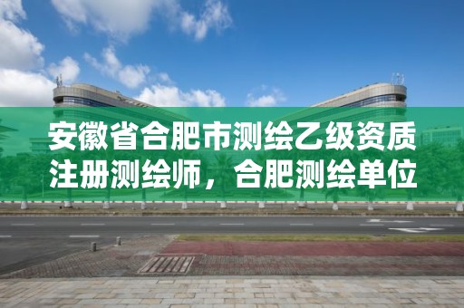 安徽省合肥市测绘乙级资质注册测绘师，合肥测绘单位