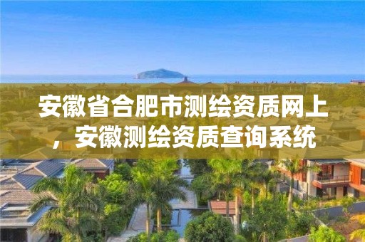 安徽省合肥市测绘资质网上，安徽测绘资质查询系统