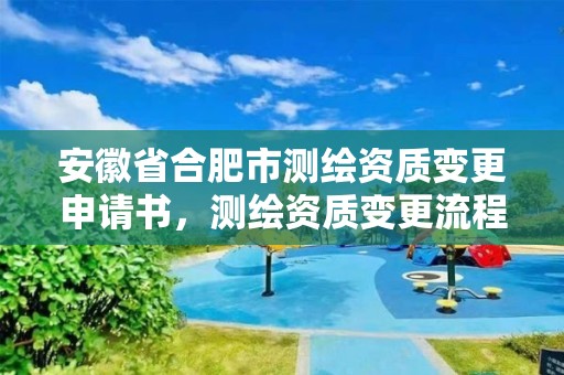 安徽省合肥市测绘资质变更申请书，测绘资质变更流程