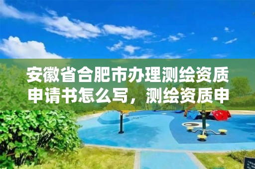 安徽省合肥市办理测绘资质申请书怎么写，测绘资质申请书范文