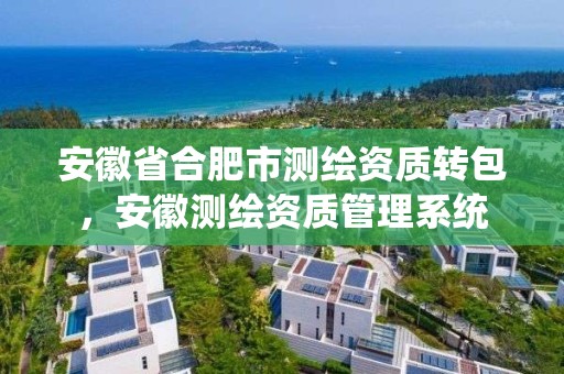 安徽省合肥市测绘资质转包，安徽测绘资质管理系统