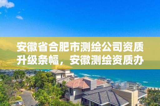 安徽省合肥市测绘公司资质升级条幅，安徽测绘资质办理