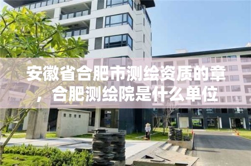 安徽省合肥市测绘资质的章，合肥测绘院是什么单位