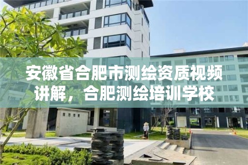 安徽省合肥市测绘资质视频讲解，合肥测绘培训学校