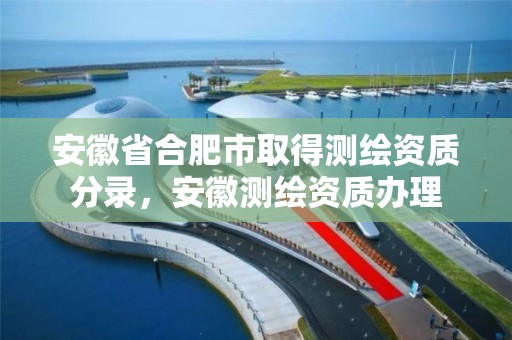 安徽省合肥市取得测绘资质分录，安徽测绘资质办理