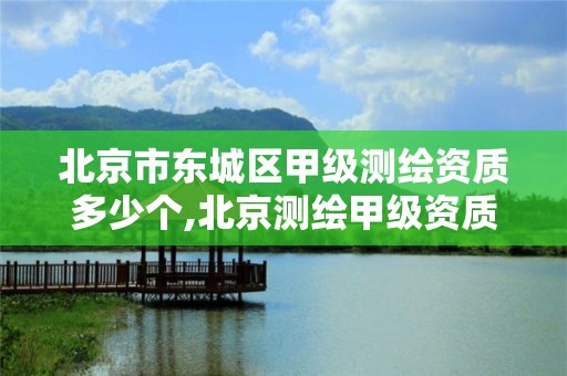 北京市东城区甲级测绘资质多少个,北京测绘甲级资质单位。