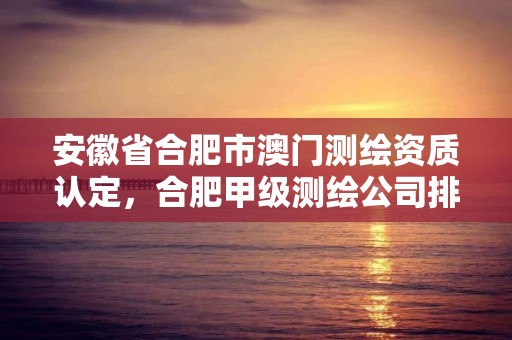 安徽省合肥市澳门测绘资质认定，合肥甲级测绘公司排行