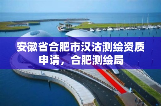 安徽省合肥市汉沽测绘资质申请，合肥测绘局