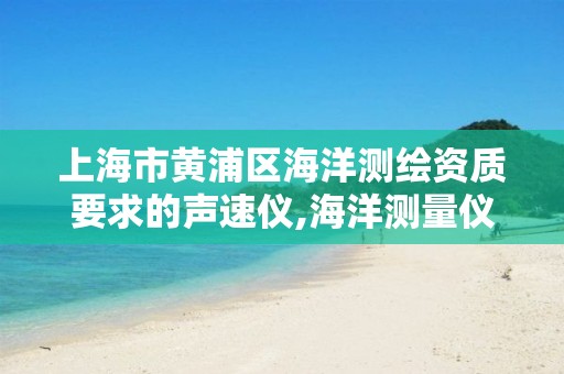 上海市黄浦区海洋测绘资质要求的声速仪,海洋测量仪器。