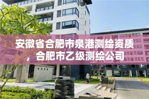 安徽省合肥市泉港测绘资质，合肥市乙级测绘公司