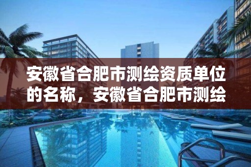 安徽省合肥市测绘资质单位的名称，安徽省合肥市测绘资质单位的名称是什么