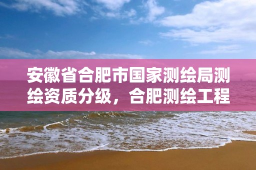 安徽省合肥市国家测绘局测绘资质分级，合肥测绘工程师