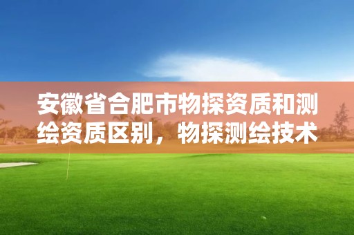 安徽省合肥市物探资质和测绘资质区别，物探测绘技术员招聘