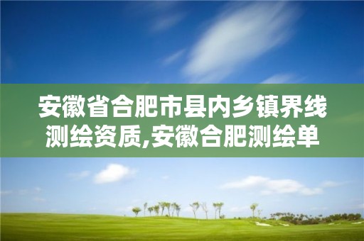 安徽省合肥市县内乡镇界线测绘资质,安徽合肥测绘单位电话。