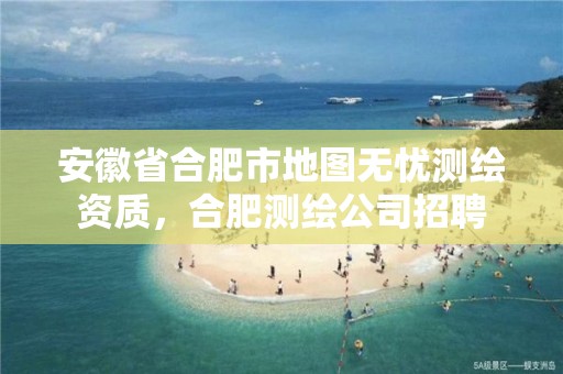 安徽省合肥市地图无忧测绘资质，合肥测绘公司招聘