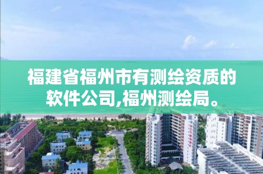 福建省福州市有测绘资质的软件公司,福州测绘局。