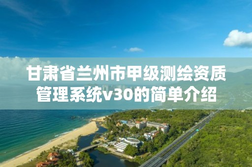 甘肃省兰州市甲级测绘资质管理系统v30的简单介绍