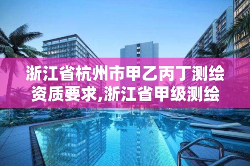 浙江省杭州市甲乙丙丁测绘资质要求,浙江省甲级测绘资质单位。