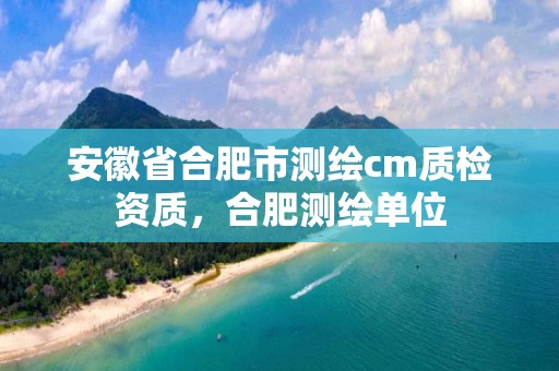 安徽省合肥市测绘cm质检资质，合肥测绘单位