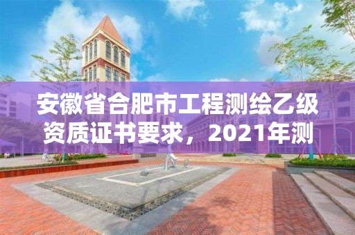 安徽省合肥市工程测绘乙级资质证书要求，2021年测绘乙级资质