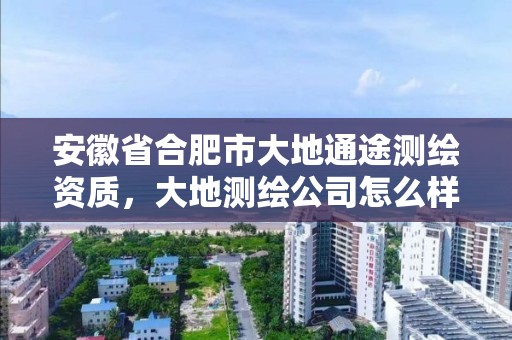 安徽省合肥市大地通途测绘资质，大地测绘公司怎么样