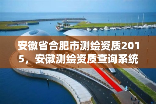 安徽省合肥市测绘资质2015，安徽测绘资质查询系统