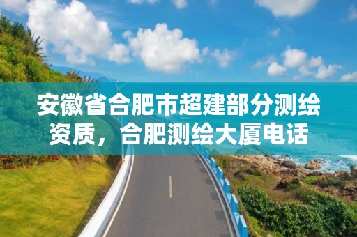 安徽省合肥市超建部分测绘资质，合肥测绘大厦电话