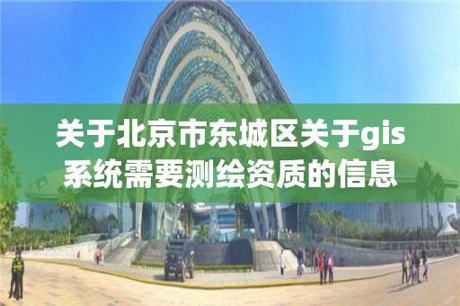 关于北京市东城区关于gis系统需要测绘资质的信息