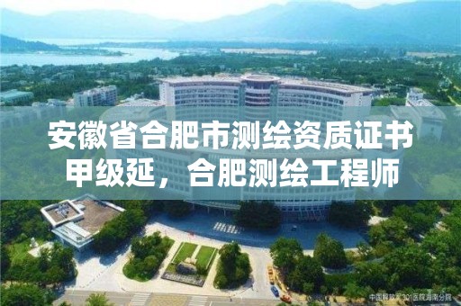 安徽省合肥市测绘资质证书甲级延，合肥测绘工程师