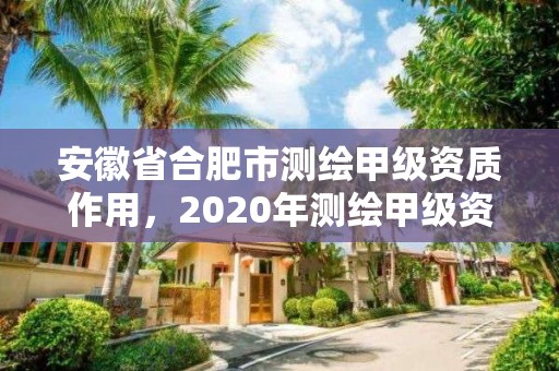 安徽省合肥市测绘甲级资质作用，2020年测绘甲级资质条件