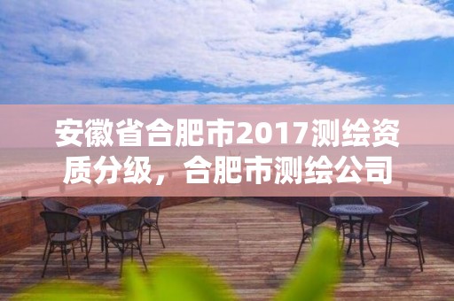 安徽省合肥市2017测绘资质分级，合肥市测绘公司